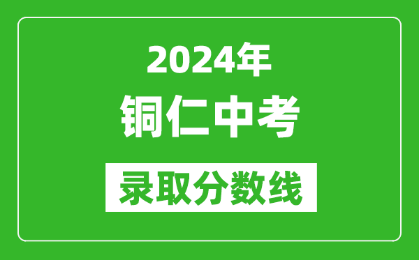 2024年銅仁中考錄取分?jǐn)?shù)線,銅仁中考多少分能上高中？