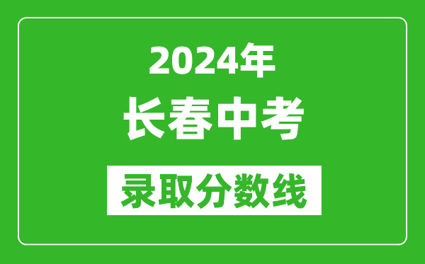 2024年長春中考錄取分數(shù)線,長春中考多少分能上高中？