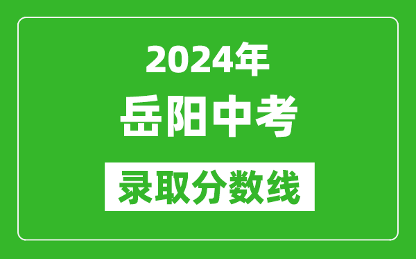 2024年岳陽(yáng)中考錄取分?jǐn)?shù)線,岳陽(yáng)中考多少分能上高中？