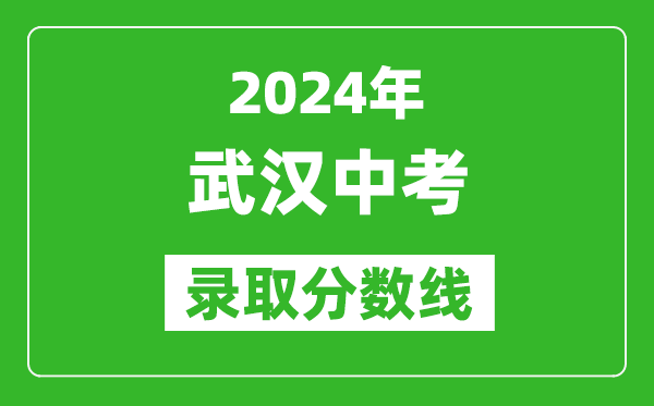 2024年武漢中考錄取分?jǐn)?shù)線,武漢中考多少分能上高中？