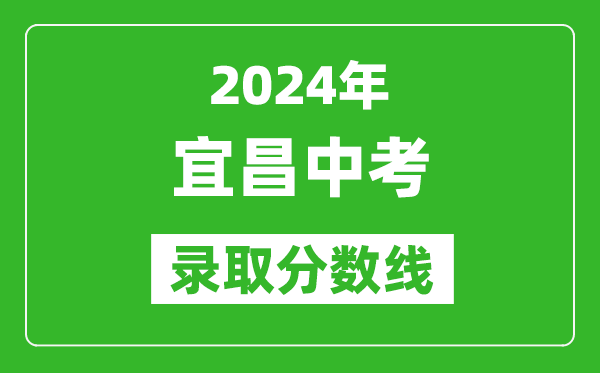 2024年宜昌中考錄取分?jǐn)?shù)線,宜昌中考多少分能上高中?