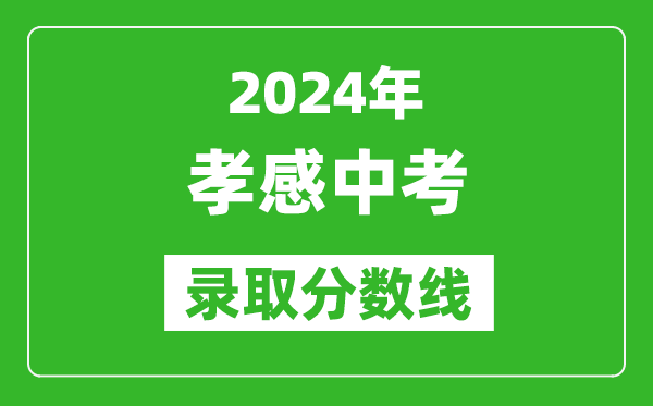 2024年孝感中考錄取分?jǐn)?shù)線,孝感中考多少分能上高中？