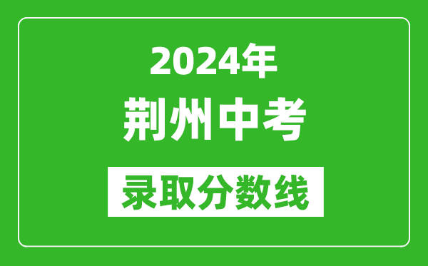 2024年荊州中考錄取分?jǐn)?shù)線,荊州中考多少分能上高中？
