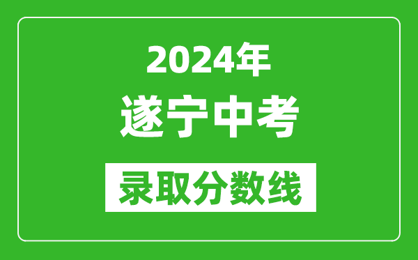 2024年遂寧中考錄取分?jǐn)?shù)線,遂寧中考多少分能上高中？