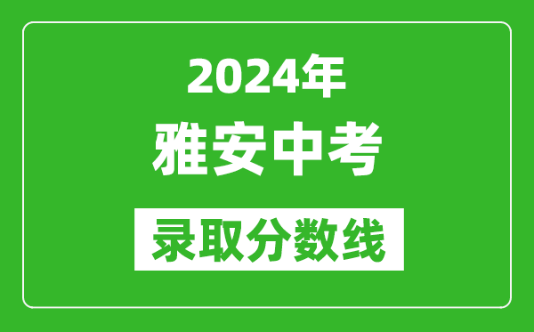 2024年雅安中考錄取分?jǐn)?shù)線,雅安中考多少分能上高中？