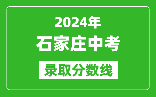 2024年石家莊中考錄取分?jǐn)?shù)線,石家莊中考多少分能上高中？
