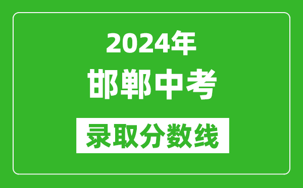2024年邯鄲中考錄取分?jǐn)?shù)線,邯鄲中考多少分能上高中？