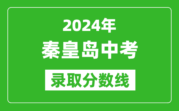2024年秦皇島中考錄取分?jǐn)?shù)線,秦皇島中考多少分能上高中?