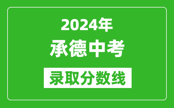 2024年承德中考錄取分?jǐn)?shù)線,承德中考多少分能上高中?