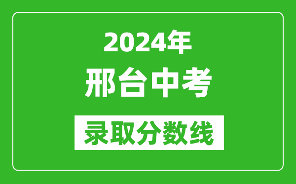 2024年邢臺(tái)中考錄取分?jǐn)?shù)線,邢臺(tái)中考多少分能上高中?