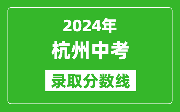2024年杭州中考錄取分?jǐn)?shù)線,杭州中考多少分能上高中？