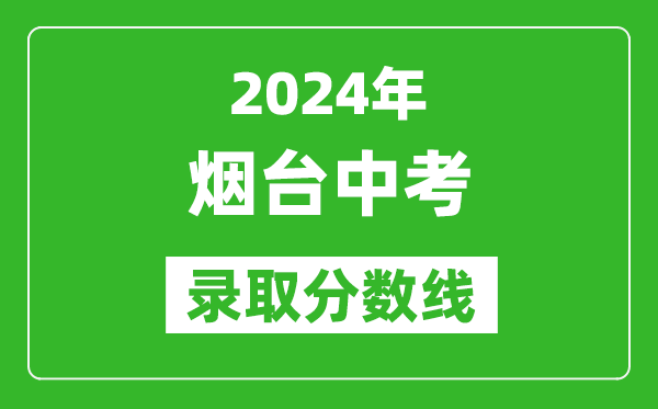 2024年煙臺中考錄取分數(shù)線,煙臺中考多少分能上高中？