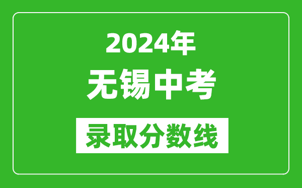2024年無錫中考錄取分?jǐn)?shù)線,無錫中考多少分能上高中？