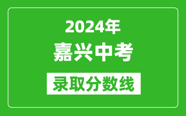 2024年嘉興中考錄取分?jǐn)?shù)線,嘉興中考多少分能上高中？