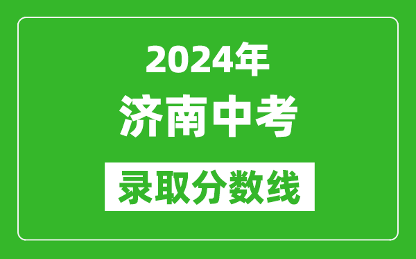 2024年濟(jì)南中考錄取分?jǐn)?shù)線,濟(jì)南中考多少分能上高中？
