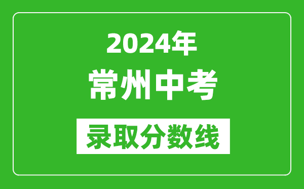 2024年常州中考錄取分?jǐn)?shù)線,常州中考多少分能上高中?