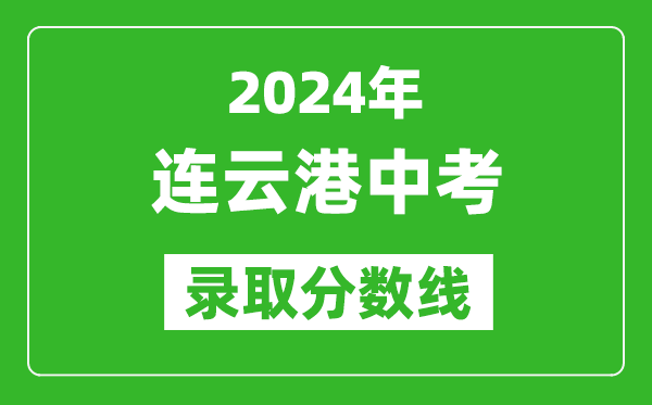 2024年連云港中考錄取分?jǐn)?shù)線(xiàn),連云港中考多少分能上高中？