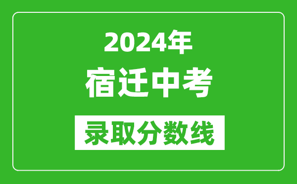 2024年宿遷中考錄取分數(shù)線,宿遷中考多少分能上高中？