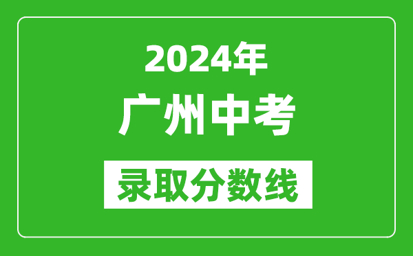 2024年廣州中考錄取分?jǐn)?shù)線,廣州中考多少分能上高中？