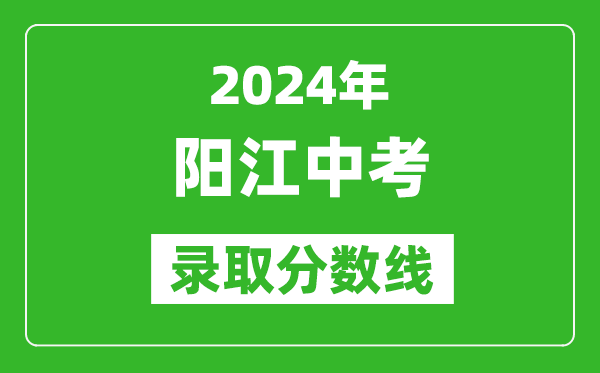 2024年陽江中考錄取分?jǐn)?shù)線,陽江中考多少分能上高中?