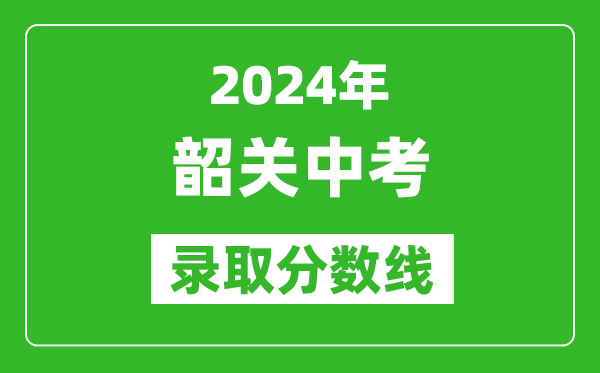 2024年韶關(guān)中考錄取分?jǐn)?shù)線,韶關(guān)中考多少分能上高中?