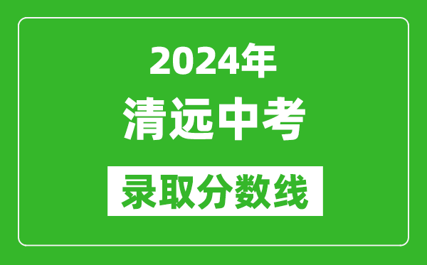 2024年清遠中考錄取分數線,清遠中考多少分能上高中？