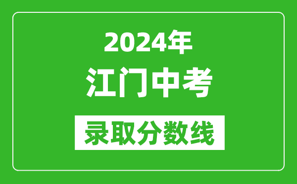 2024年江門中考錄取分?jǐn)?shù)線,江門中考多少分能上高中？