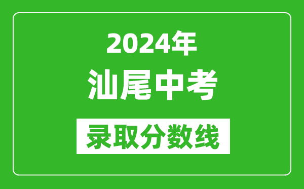 2024年汕尾中考錄取分?jǐn)?shù)線,汕尾中考多少分能上高中?