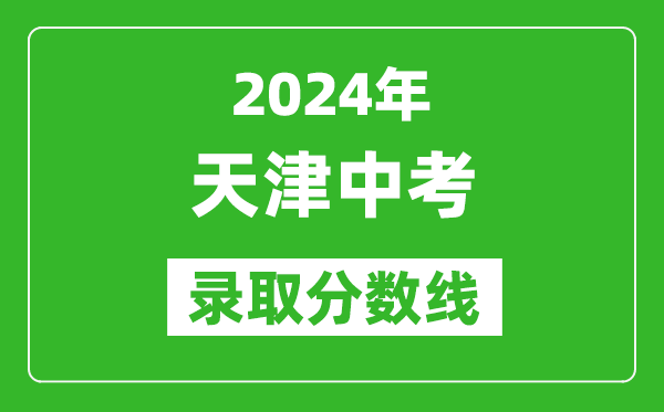 2024年天津中考錄取分?jǐn)?shù)線,天津中考多少分能上高中？