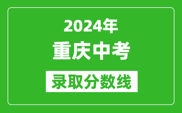 2024年重慶中考錄取分?jǐn)?shù)線,重慶中考多少分能上高中?
