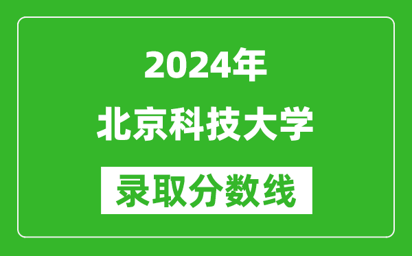 2024廣西高考多少分可以上北京科技大學(xué)（含分?jǐn)?shù)線、位次）