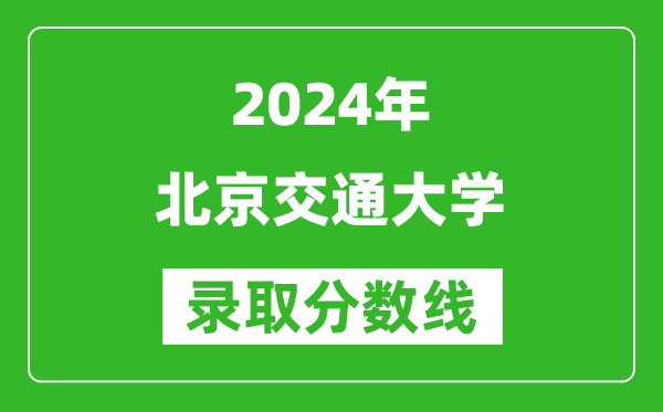 2024廣西高考多少分可以上北京交通大學（含分數線、位次）
