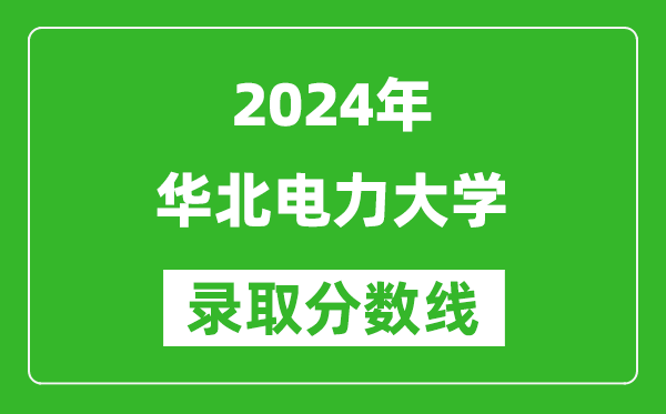 2024安徽高考多少分可以上華北電力大學(xué)（含分?jǐn)?shù)線、位次）