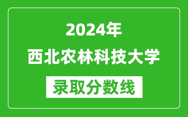 2024河南高考多少分可以上西北農(nóng)林科技大學(xué)（含分?jǐn)?shù)線、位次）