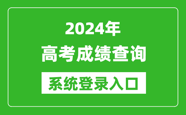2024高考成績(jī)查詢系統(tǒng)登錄入口大全