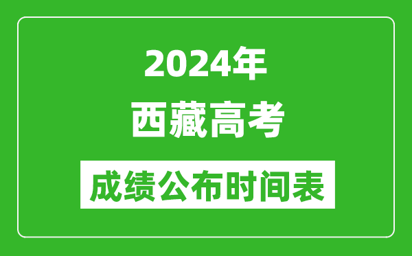 2024年西藏高考成績(jī)公布時(shí)間表(具體幾點(diǎn)鐘可以查詢)