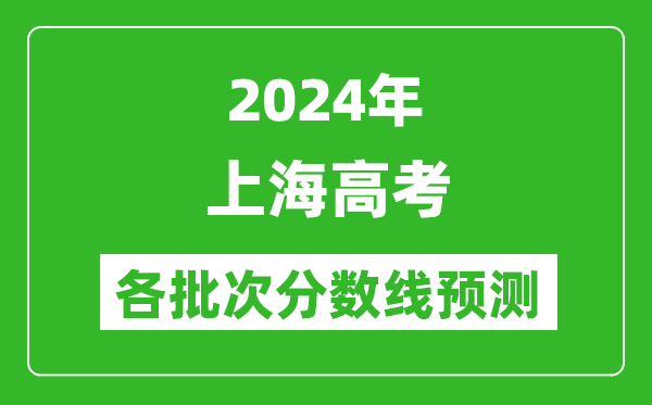 2024上海高考各批次分?jǐn)?shù)線預(yù)測(附歷年錄取分?jǐn)?shù)線)