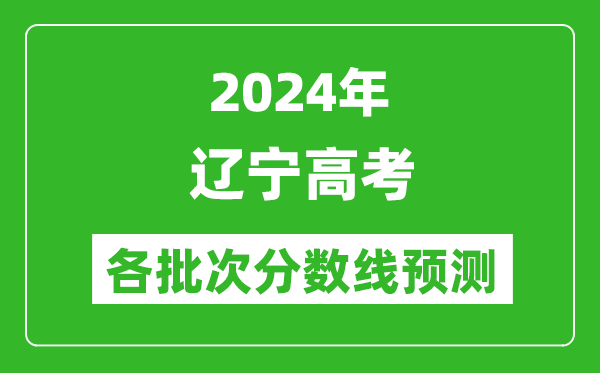 2024遼寧高考各批次分?jǐn)?shù)線預(yù)測(附歷年錄取分?jǐn)?shù)線)