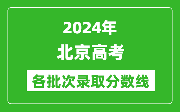 2024北京高考各批次錄取分?jǐn)?shù)線一覽表(含一本,二本,專科)