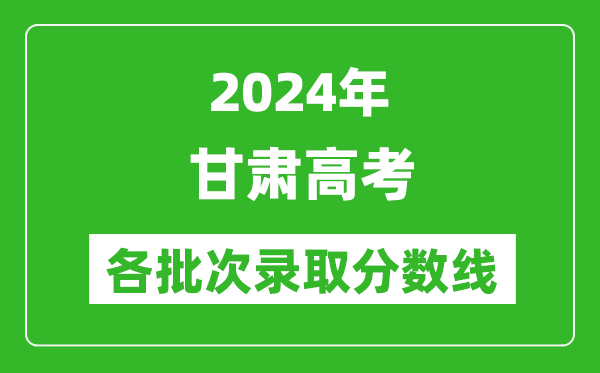 2024甘肅高考各批次錄取分?jǐn)?shù)線一覽表（含一本,二本,專科）