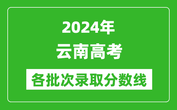 2024云南高考各批次錄取分?jǐn)?shù)線一覽表(含一本,二本,專科)