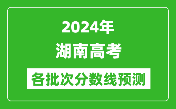 2024湖南高考各批次分?jǐn)?shù)線預(yù)測(附歷年錄取分?jǐn)?shù)線)