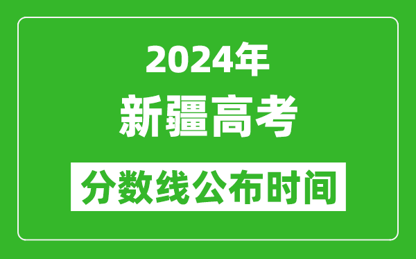 新疆高考分?jǐn)?shù)線公布時(shí)間2024年具體時(shí)間是幾號(hào)？