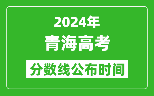 青海高考分?jǐn)?shù)線公布時(shí)間2024年具體時(shí)間是幾號(hào)？