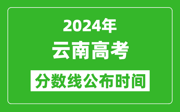 云南高考分數(shù)線公布時間2024年具體時間是幾號？