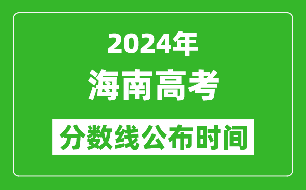 海南高考分數(shù)線公布時間2024年具體時間是幾號?