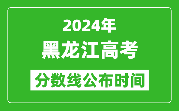 黑龍江高考分?jǐn)?shù)線公布時(shí)間2024年具體時(shí)間是幾號(hào)?