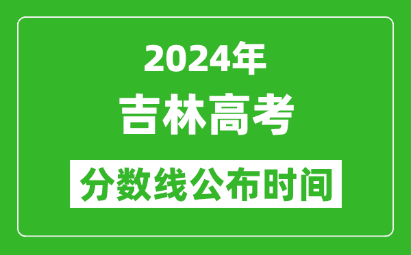 吉林高考分數(shù)線公布時間2024年具體時間是幾號？