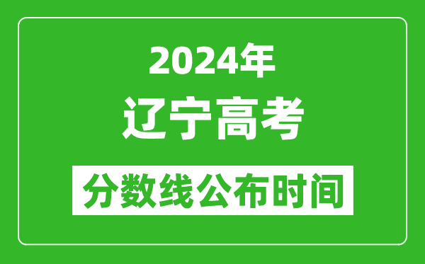 遼寧高考分?jǐn)?shù)線公布時(shí)間2024年具體時(shí)間是幾號(hào)？