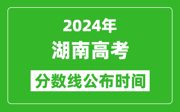 湖南高考分數(shù)線公布時間2024年具體時間是幾號？